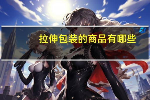 拉伸包装的商品有哪些