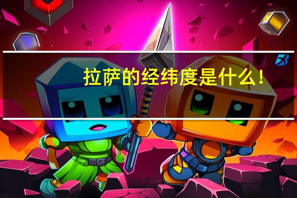 拉萨的经纬度是什么！