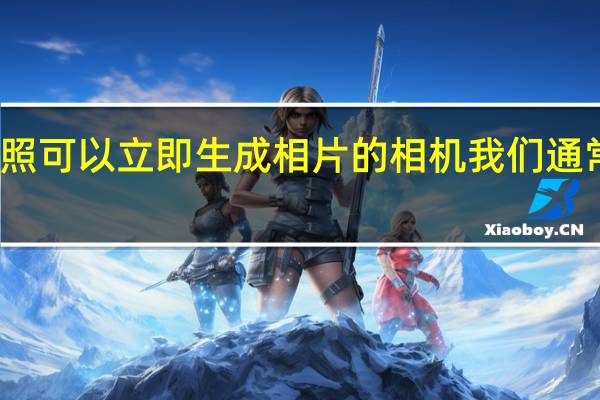拍完照可以立即生成相片的相机我们通常叫做什么