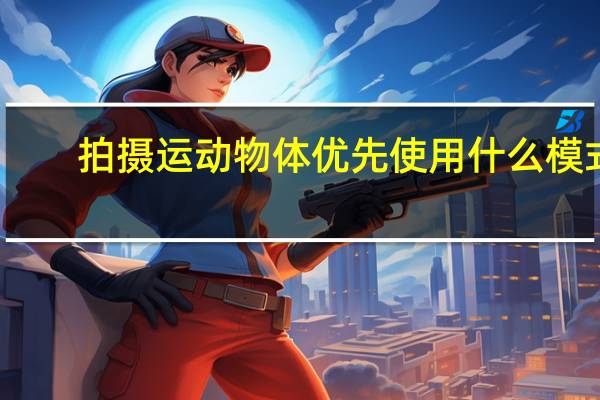 拍摄运动物体优先使用什么模式