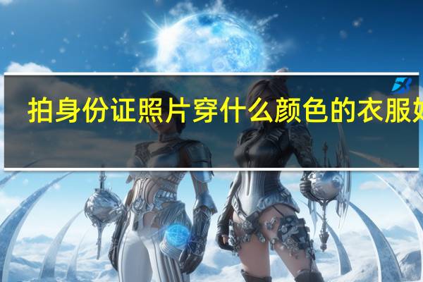 拍身份证照片穿什么颜色的衣服好看