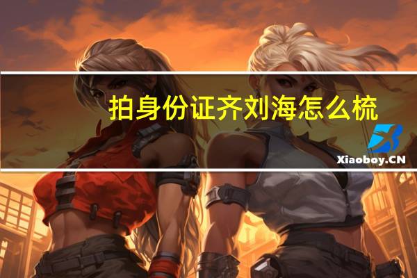 拍身份证齐刘海怎么梳
