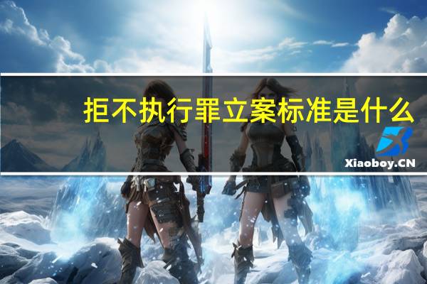 拒不执行罪立案标准是什么
