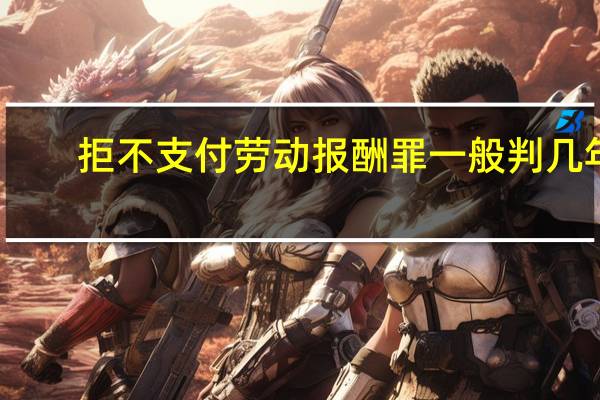 拒不支付劳动报酬罪一般判几年