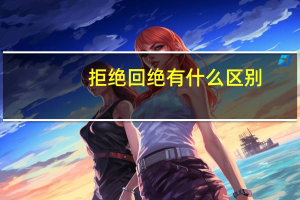 拒绝回绝有什么区别
