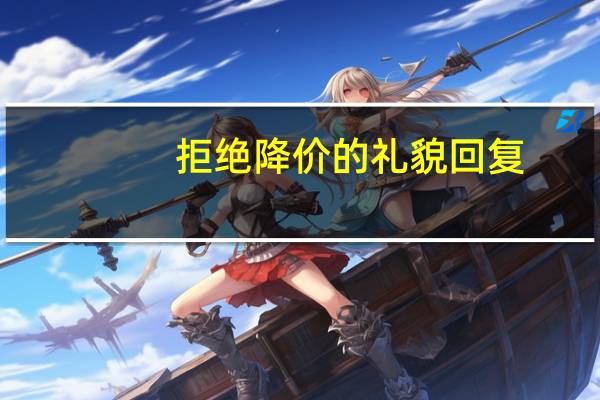 拒绝降价的礼貌回复