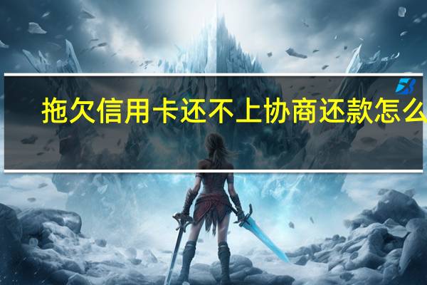 拖欠信用卡还不上协商还款怎么做