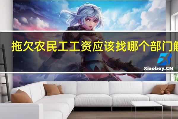 拖欠农民工工资应该找哪个部门解决