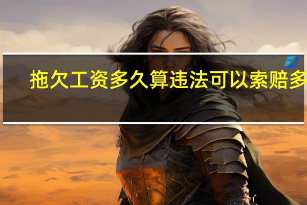 拖欠工资多久算违法可以索赔多少