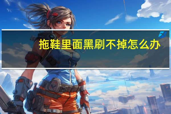拖鞋里面黑刷不掉怎么办