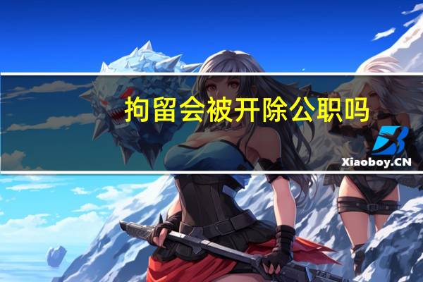 拘留会被开除公职吗