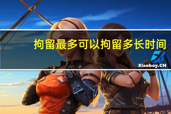 拘留最多可以拘留多长时间