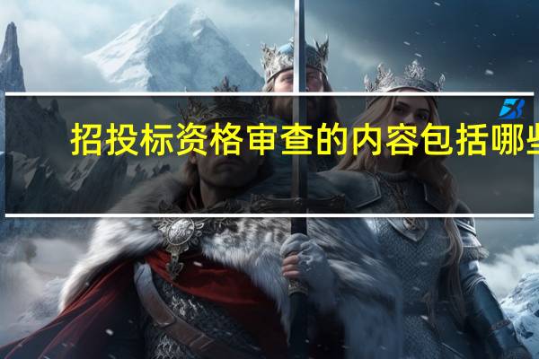 招投标资格审查的内容包括哪些