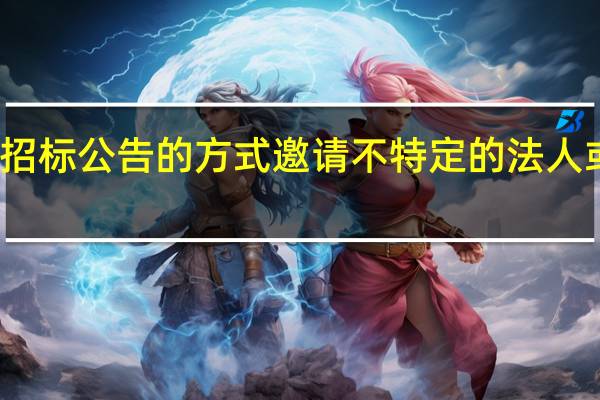 招标人以招标公告的方式邀请不特定的法人或者组织来投标，这种招标方式称为(    )。