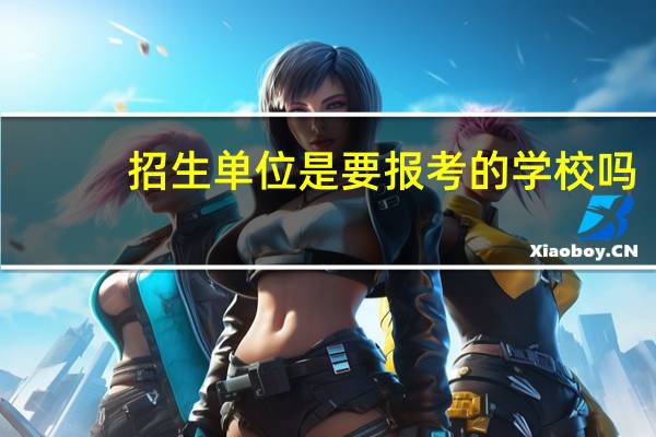招生单位是要报考的学校吗
