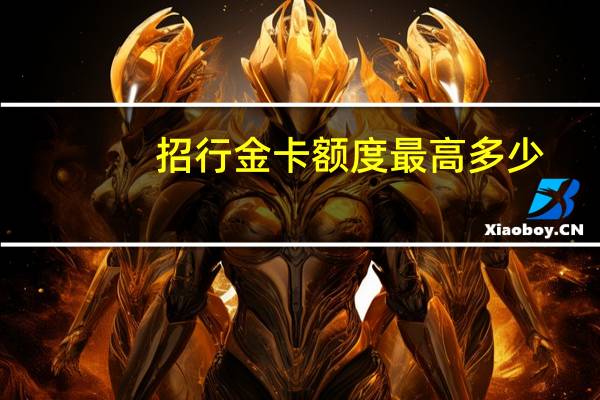 招行金卡额度最高多少