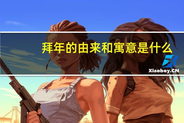 拜年的由来和寓意是什么？