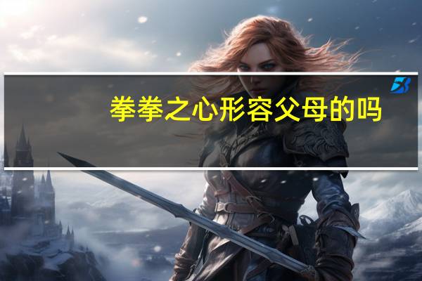 拳拳之心形容父母的吗