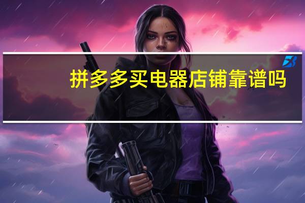 拼多多买电器店铺靠谱吗