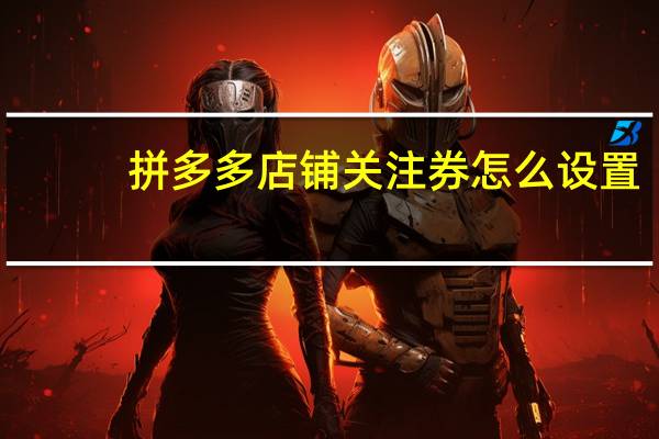 拼多多店铺关注券怎么设置