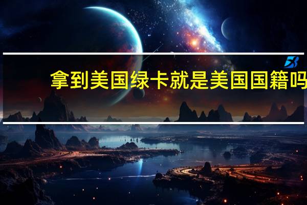 拿到美国绿卡就是美国国籍吗