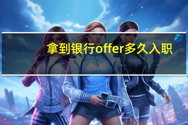 拿到银行offer多久入职