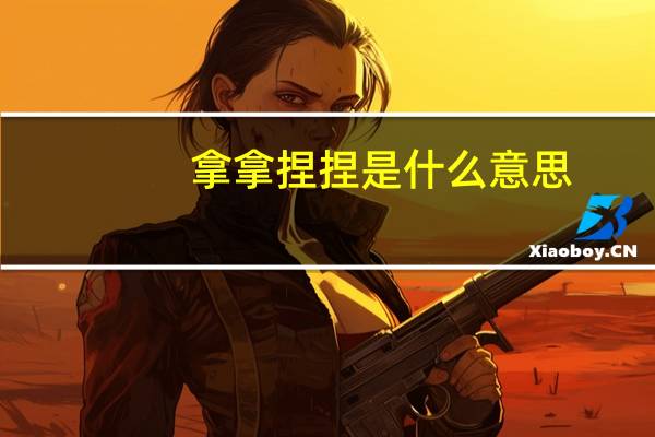 拿拿捏捏是什么意思