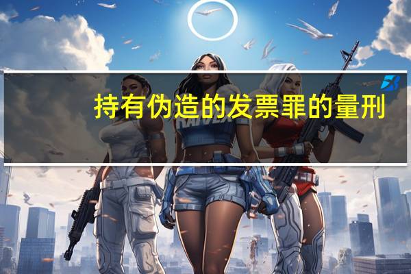 持有伪造的发票罪的量刑