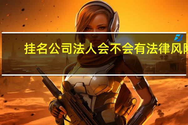 挂名公司法人会不会有法律风险