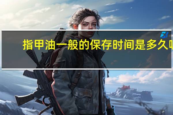 指甲油一般的保存时间是多久呢