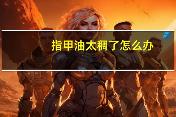 指甲油太稠了怎么办