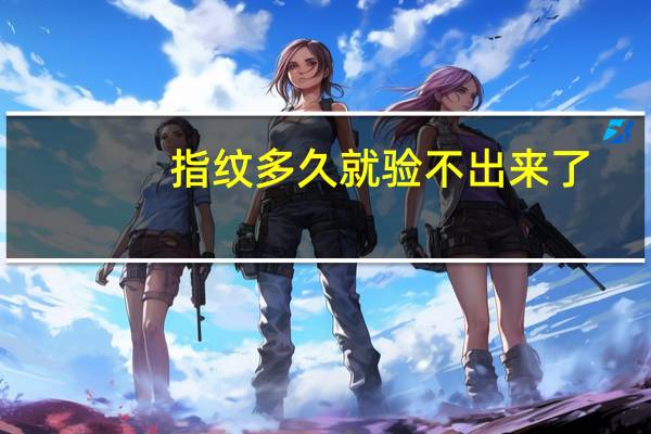 指纹多久就验不出来了