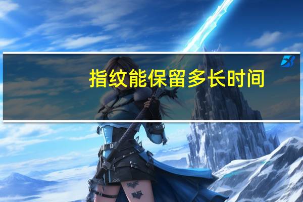 指纹能保留多长时间