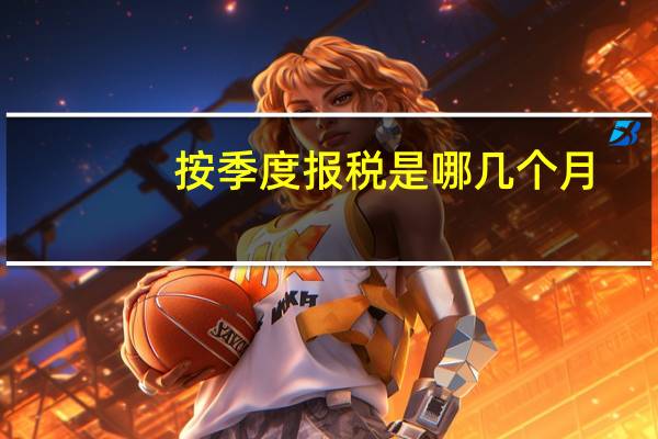 按季度报税是哪几个月