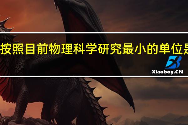按照目前物理科学研究最小的单位是什么