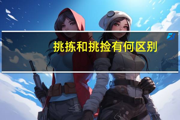 挑拣和挑捡有何区别