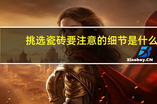 挑选瓷砖要注意的细节是什么