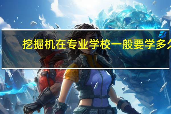 挖掘机在专业学校一般要学多久