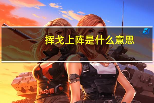 挥戈上阵是什么意思