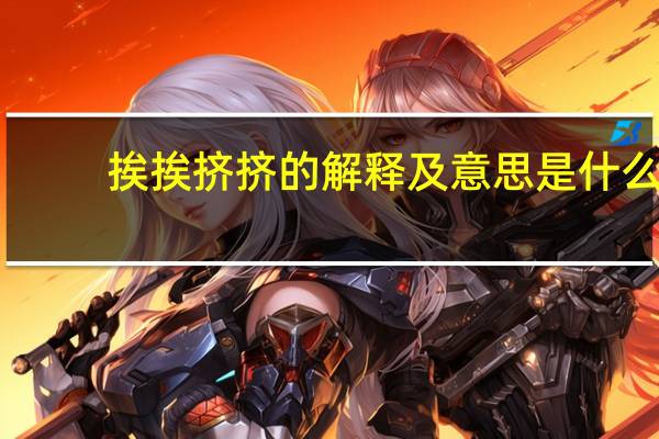 挨挨挤挤的解释及意思是什么