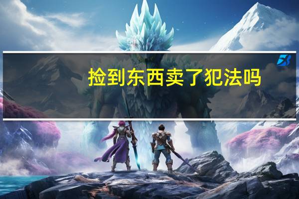 捡到东西卖了犯法吗,会犯罪吗