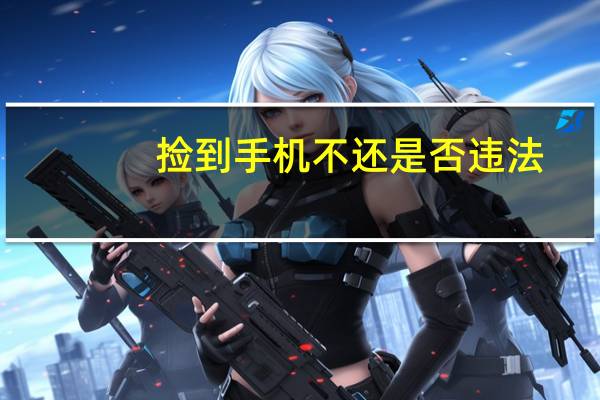 捡到手机不还是否违法
