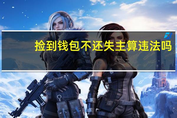 捡到钱包不还失主算违法吗