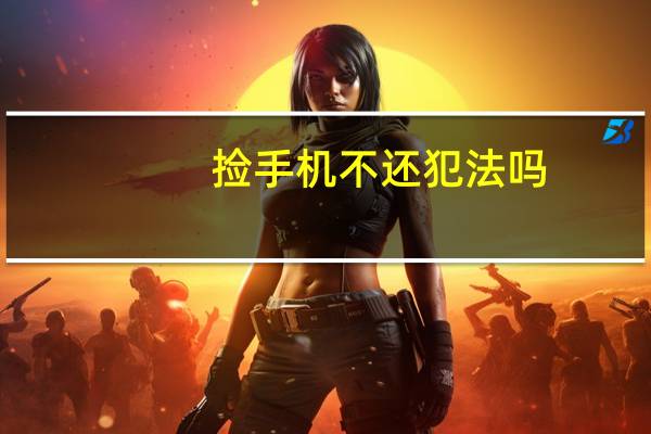 捡手机不还犯法吗