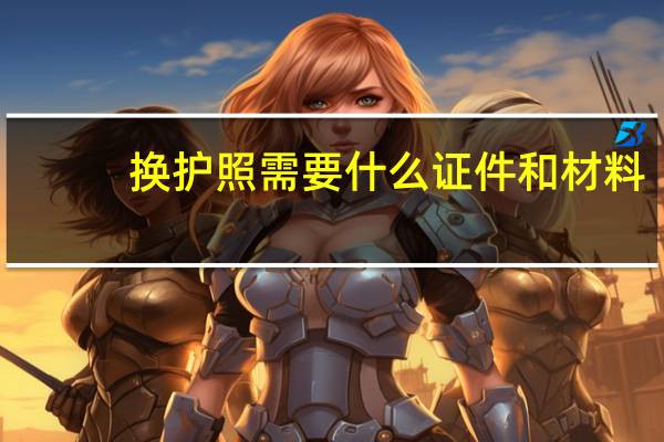 换护照需要什么证件和材料