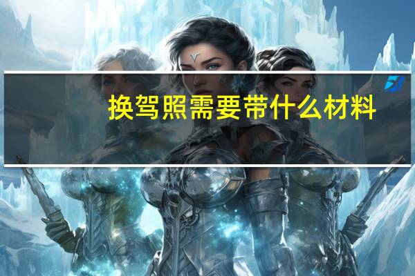 换驾照需要带什么材料