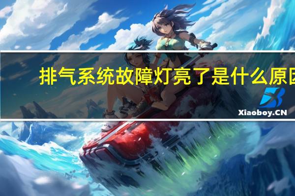 排气系统故障灯亮了是什么原因