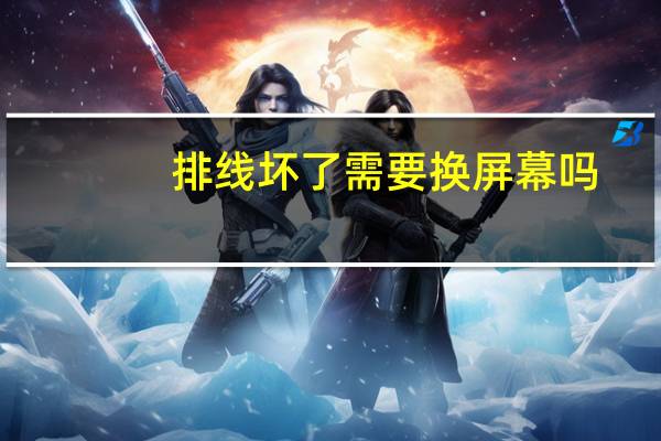 排线坏了需要换屏幕吗
