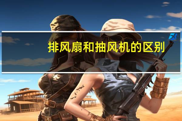 排风扇和抽风机的区别