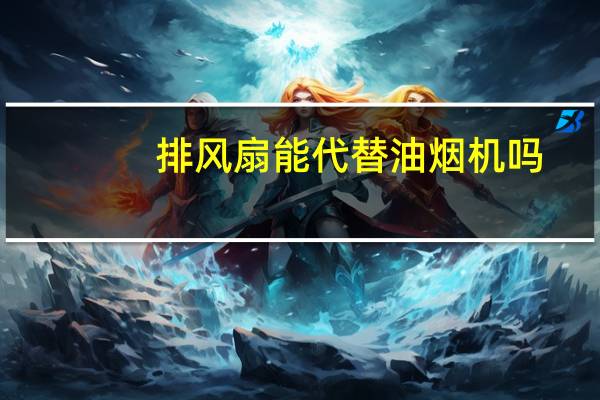 排风扇能代替油烟机吗